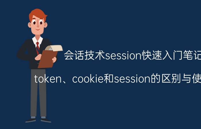 会话技术session快速入门笔记 token、cookie和session的区别与使用场景？